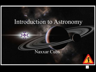 Introduction to Astronomy
Introduction to Astronomy


       Naxxar Cubs
             Naxxar Scouts
      Narrated by Nicholas Bajada
                                    1
 