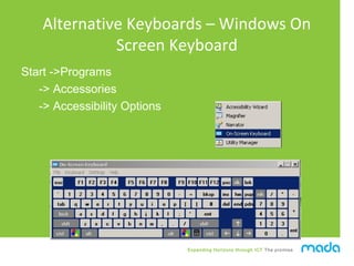 Expanding Horizons through ICT The promise
Alternative Keyboards – Windows On
Screen Keyboard
Start ->Programs
-> Accessor...
