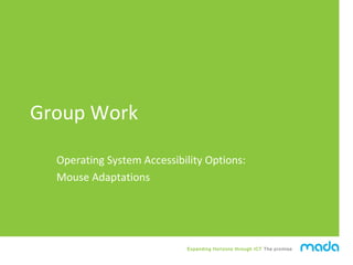Expanding Horizons through ICT The promise
Group Work
Operating System Accessibility Options:
Mouse Adaptations
 