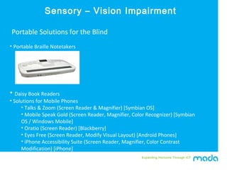 Expanding Horizons Through ICT
• Portable Braille Notetakers
Portable Solutions for the Blind
Sensory – Vision Impairment
...