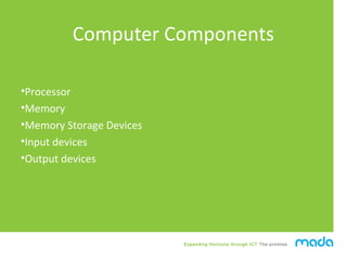 Expanding Horizons through ICT The promise
Computer Components
•Processor
•Memory
•Memory Storage Devices
•Input devices
•...