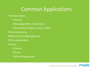 Expanding Horizons through ICT The promise
Common Applications
•Communication
•Internet
•Messaging (SMS, Chat, Email)
•Voi...