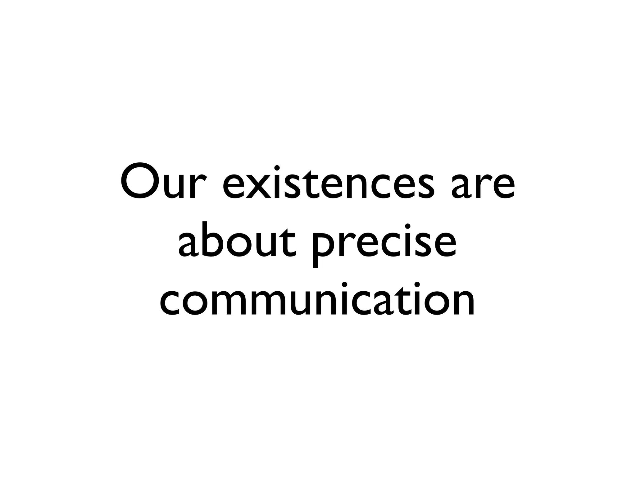 Our existences are
  about precise
 communication
 