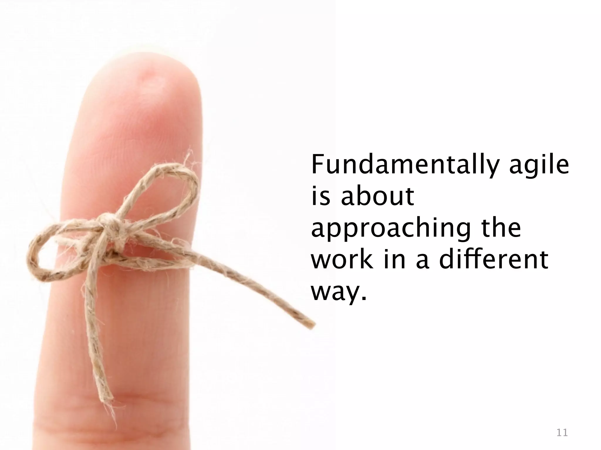 Fundamentally agile
is about
approaching the
work in a different
way.




                 11
 