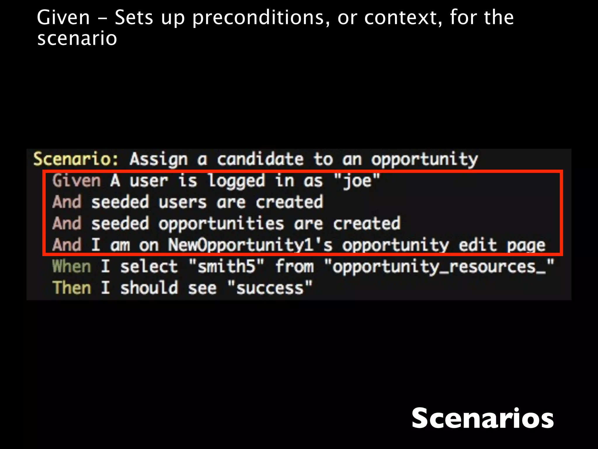 • Given - Sets up preconditions, or context, for the
  scenario




                                         Scenarios
 