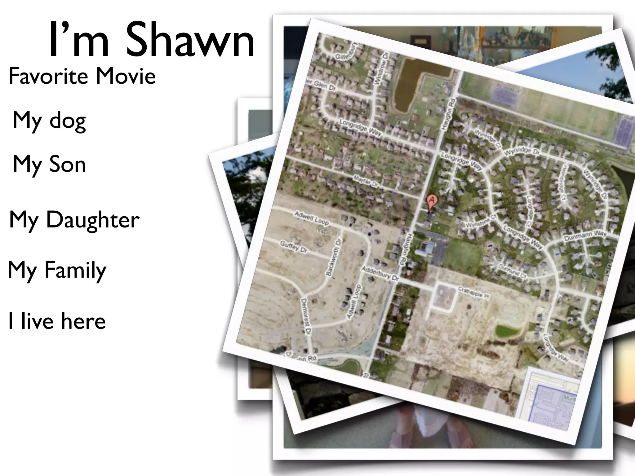 I’m Shawn
Favorite Movie
My dog
My Son

My Daughter

My Family

I live here
 