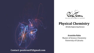 Physical Chemistry
All India Engineering Entrance
Contact: positronAT@gmail.com
Aranisha Raha
Master of Science-Chemistry
University of Calcutta
 