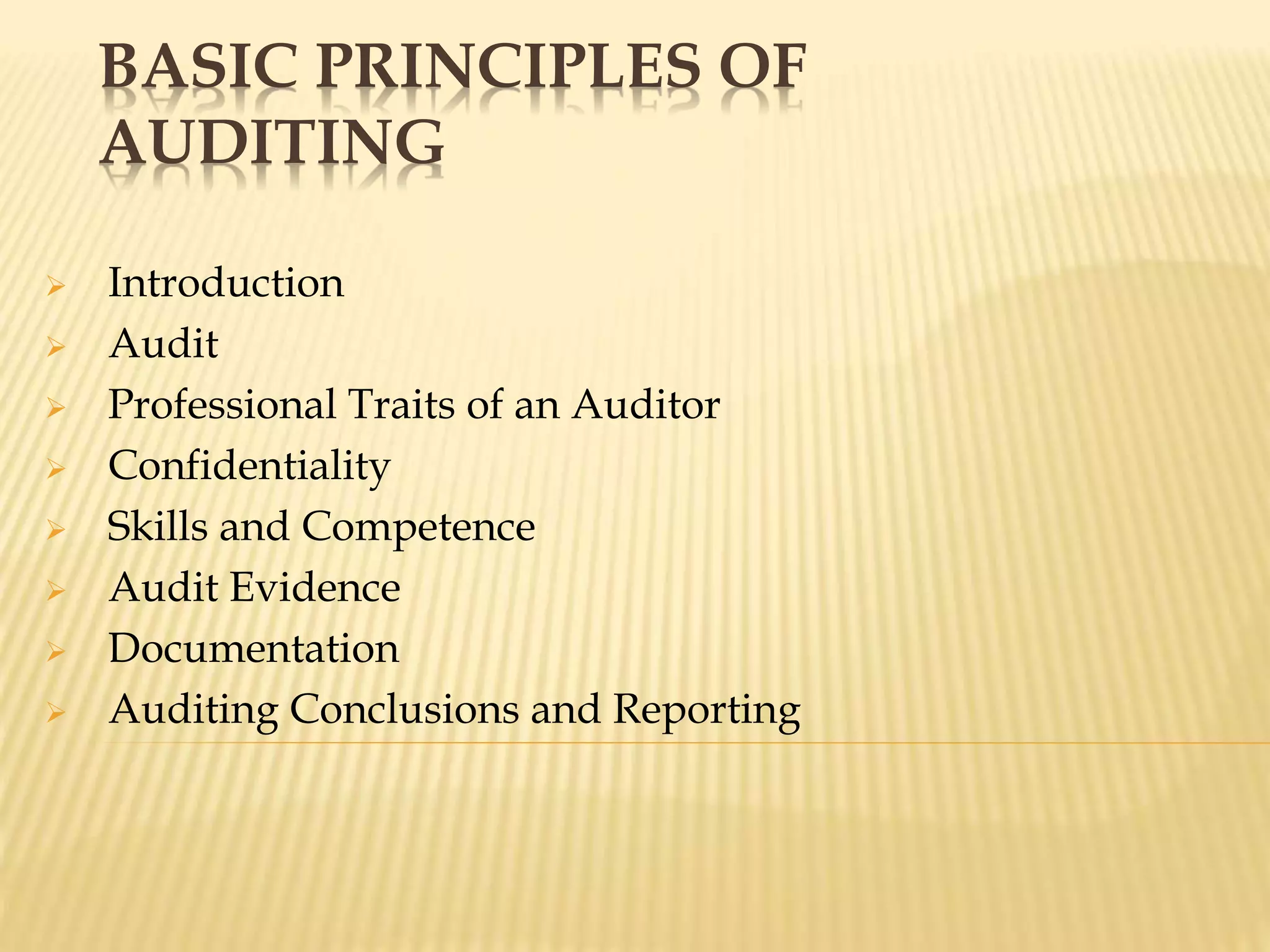 BASIC PRINCIPLES OF
AUDITING
Introduction
Audit
Professional Traits of an Auditor
Confidentiality
Skills and Competence
Audit Evidence
Documentation
Auditing Conclusions and Reporting