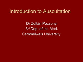 Introduction to Auscultation
Dr Zoltán Pozsonyi
3rd Dep. of Int. Med.
Semmelweis University

 