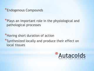 *
*Endogenous Compounds
*Plays an important role in the physiological and
pathological processes
*Having short duration of action
*Synthesized locally and produce their effect on
local tissues
 