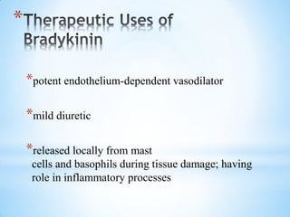 *
*potent endothelium-dependent vasodilator
*mild diuretic
*released locally from mast
cells and basophils during tissue damage; having
role in inflammatory processes
 