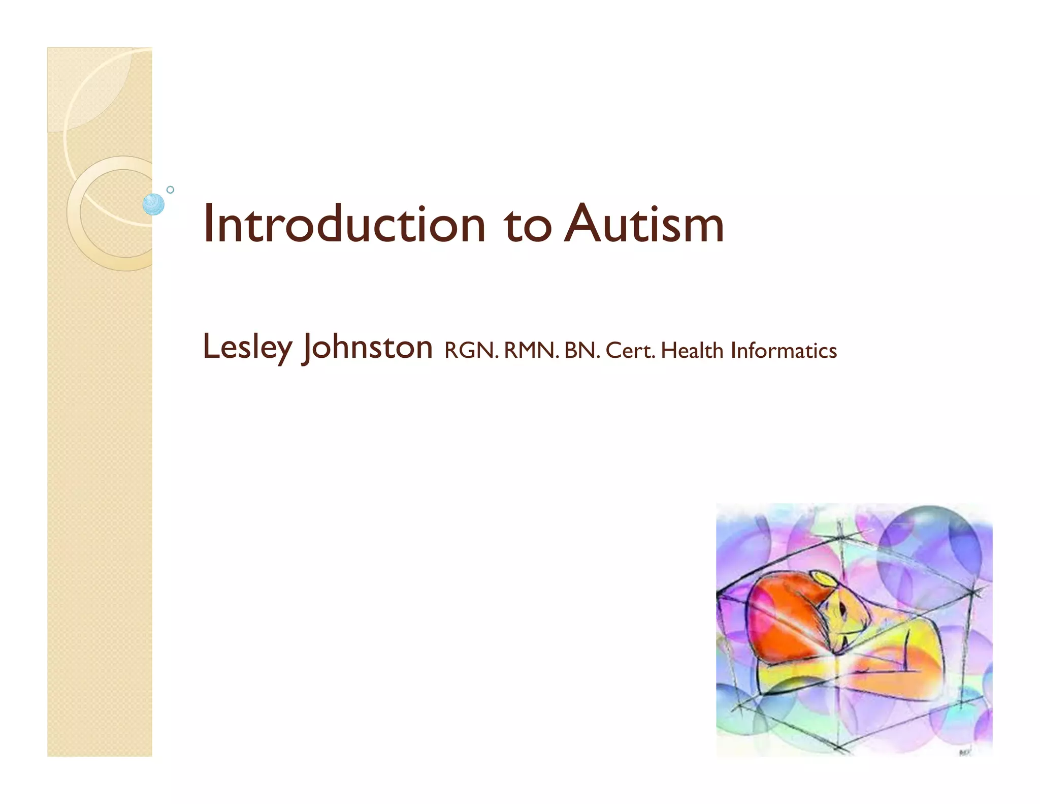 Introduction to Autism

Lesley Johnston RGN. RMN. BN. Cert. Health Informatics
 