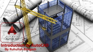 Introduction to AutoCAD
By Ruhullah Bangash
 