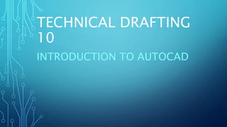 TECHNICAL DRAFTING
10
INTRODUCTION TO AUTOCAD
 