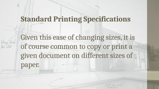 Standard Printing Specifications
Given this ease of changing sizes, it is
of course common to copy or print a
given document on different sizes of
paper.
 