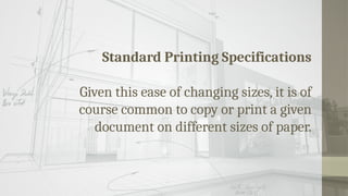Standard Printing Specifications
Given this ease of changing sizes, it is of
course common to copy or print a given
document on different sizes of paper.
 