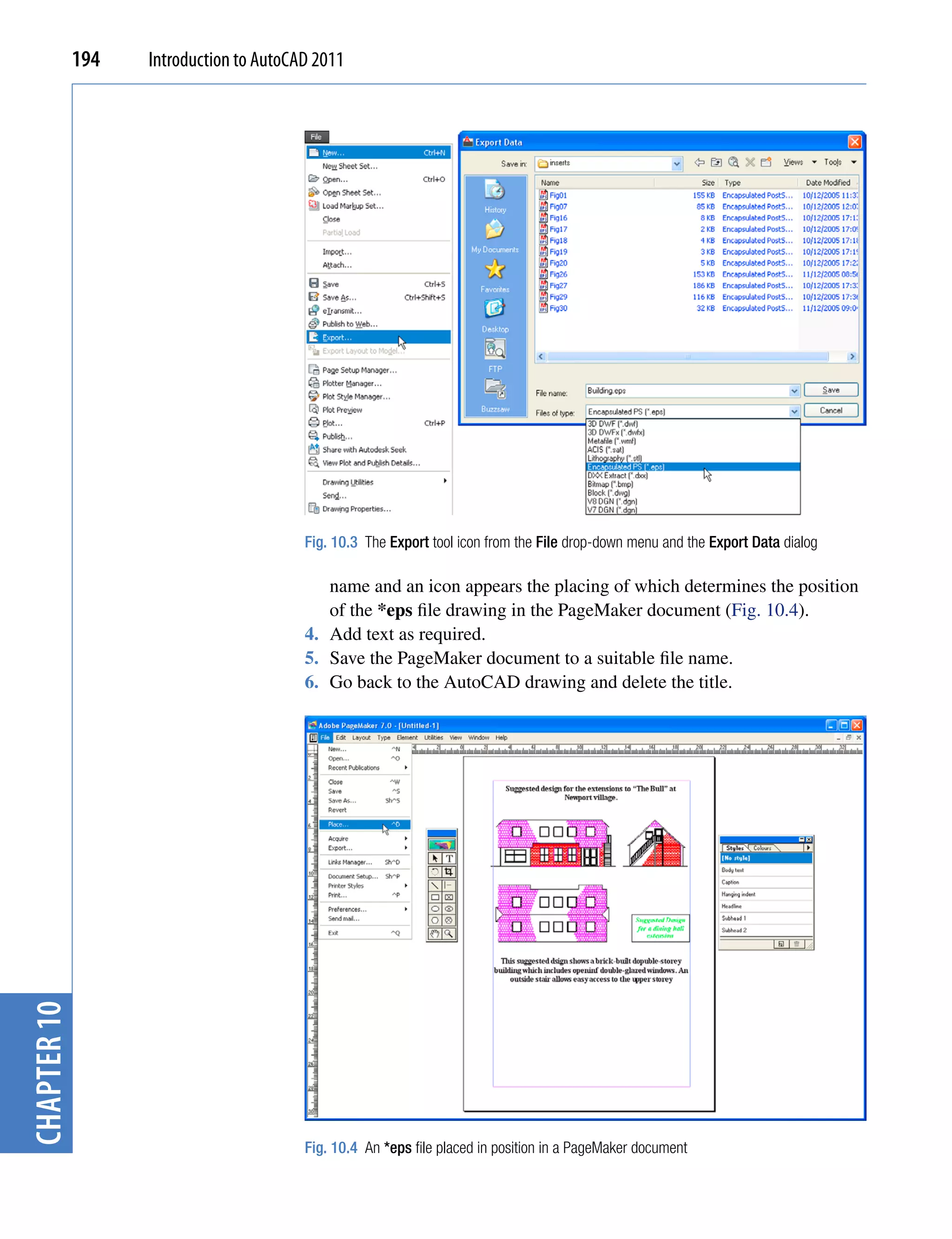 194   Introduction to AutoCAD 2011




                                         Fig. 10.3 The Export tool icon from the File drop-down menu and the Export Data dialog

                                            name and an icon appears the placing of which determines the position
                                            of the *eps file drawing in the PageMaker document (Fig. 10.4).
                                         4. Add text as required.
                                         5. Save the PageMaker document to a suitable file name.
                                         6. Go back to the AutoCAD drawing and delete the title.
chapter 10




                                         Fig. 10.4 An *eps file placed in position in a PageMaker document
 