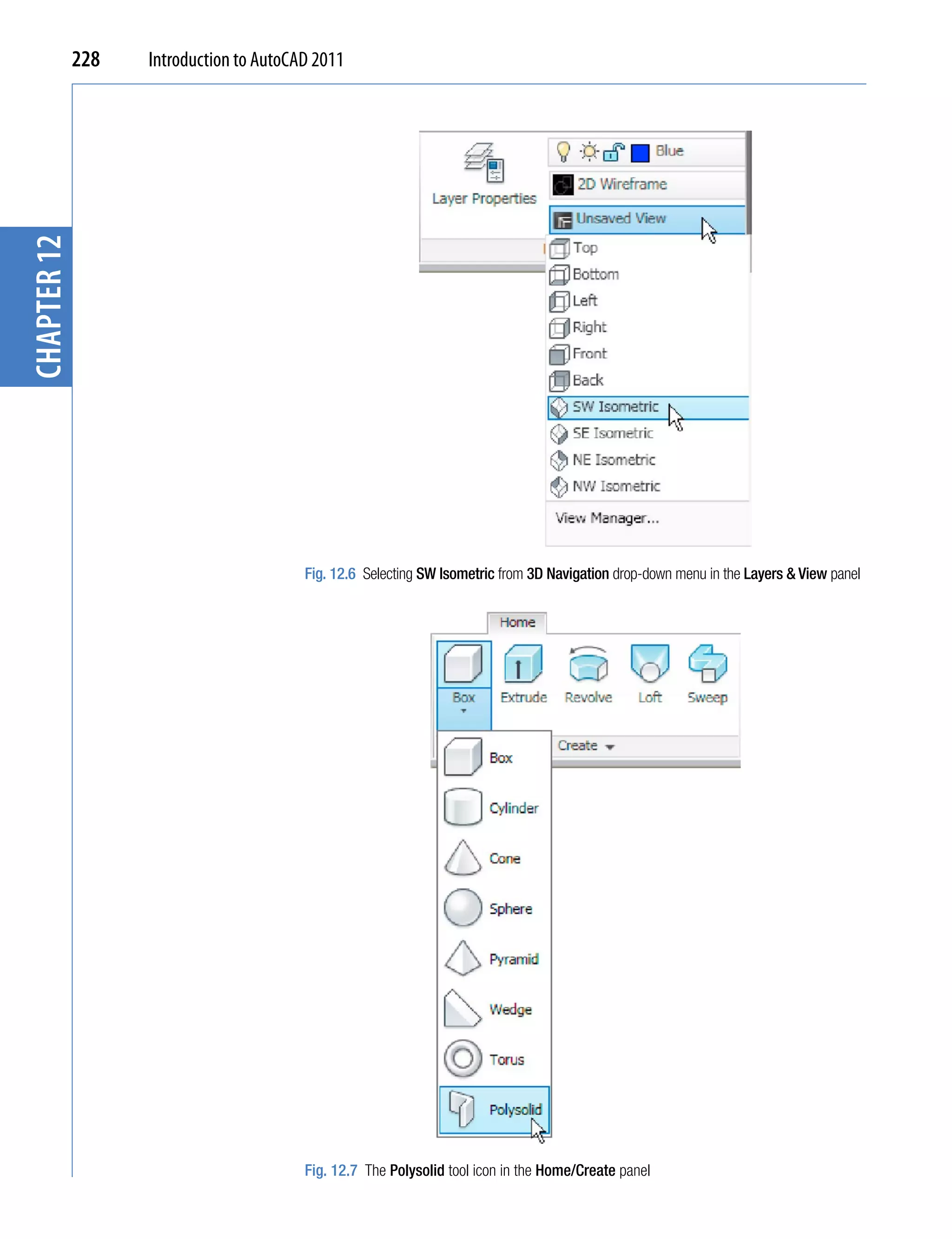 chapter 12   228   Introduction to AutoCAD 2011




                                         Fig. 12.6 Selecting SW Isometric from 3D Navigation drop-down menu in the Layers & View panel




                                         Fig. 12.7 The Polysolid tool icon in the Home/Create panel
 