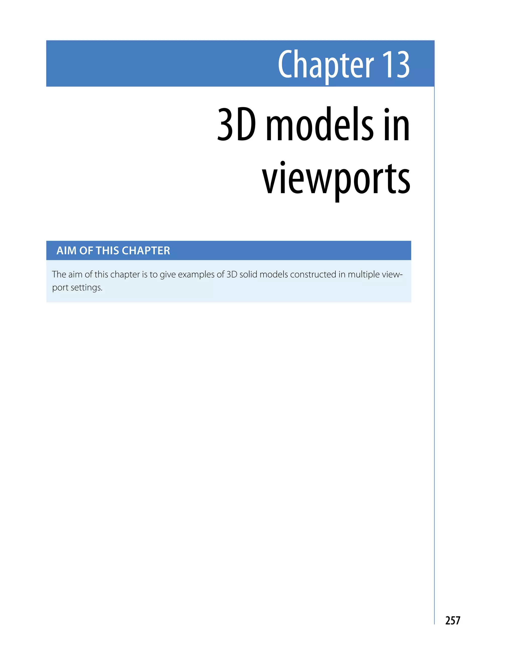 Chapter 13
                                           3D models in
                                              viewports
 Aim of this chApter

The aim of this chapter is to give examples of 3D solid models constructed in multiple view-
port settings.




                                                                                               257
 
