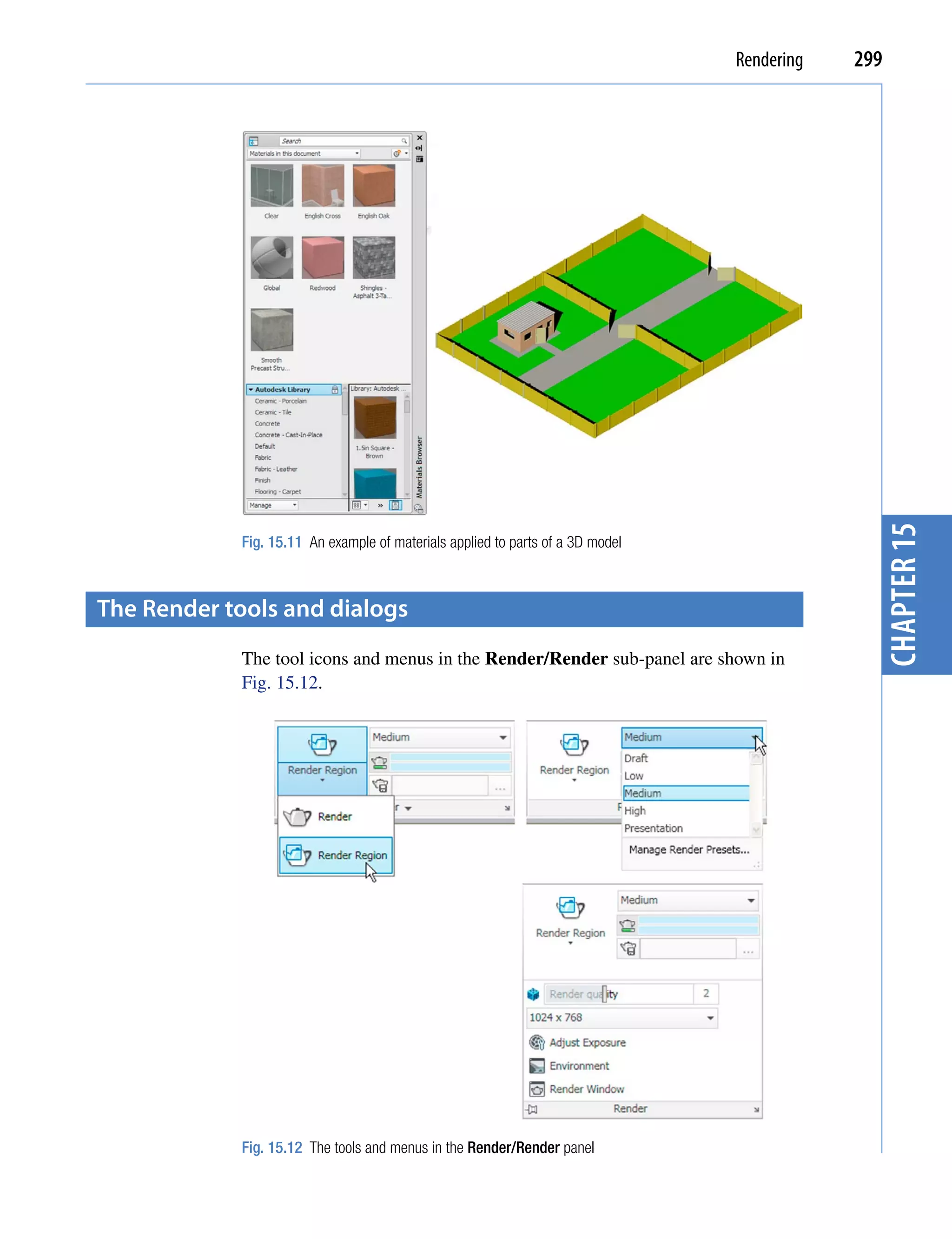 Rendering   299




                                                                                               chapter 15
             Fig. 15.11 An example of materials applied to parts of a 3D model



the render tools and dialogs
             The tool icons and menus in the Render/Render sub-panel are shown in
             Fig. 15.12.




             Fig. 15.12 The tools and menus in the Render/Render panel
 