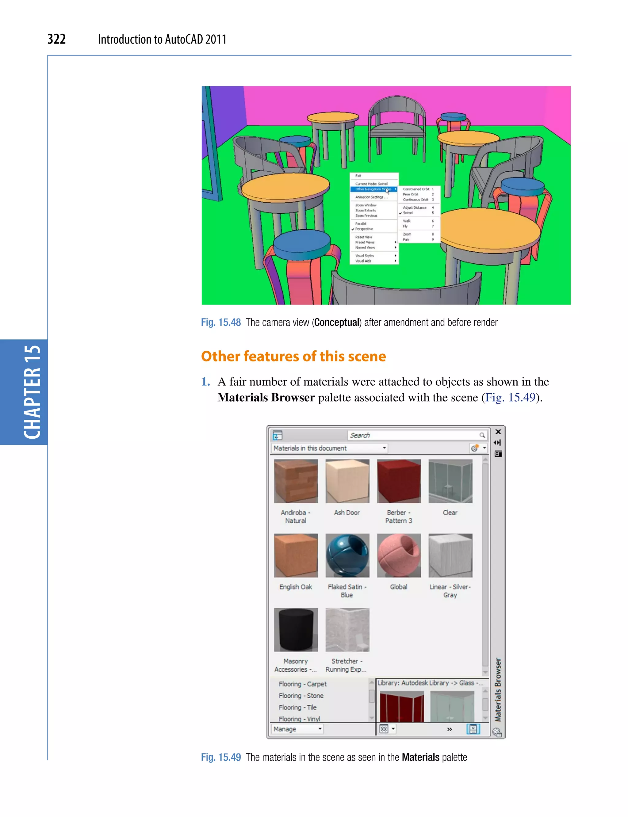 322   Introduction to AutoCAD 2011




                                         Fig. 15.48 The camera view (Conceptual) after amendment and before render
chapter 15




                                         Other features of this scene
                                         1. A fair number of materials were attached to objects as shown in the
                                            Materials Browser palette associated with the scene (Fig. 15.49).




                                         Fig. 15.49 The materials in the scene as seen in the Materials palette
 