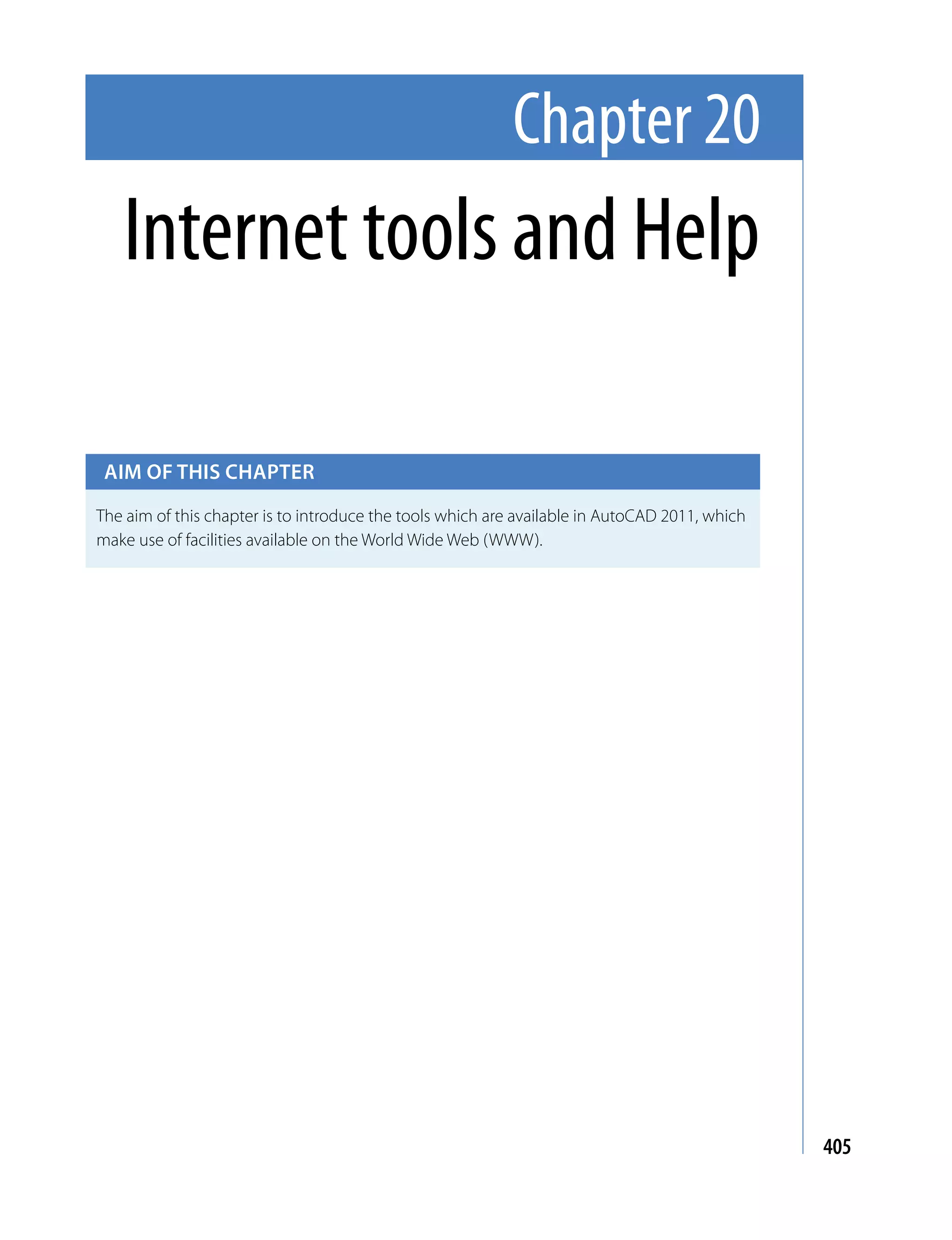 Chapter 20
   Internet tools and Help

 Aim of this chApter

The aim of this chapter is to introduce the tools which are available in AutoCAD 2011, which
make use of facilities available on the World Wide Web (WWW).




                                                                                               405
 
