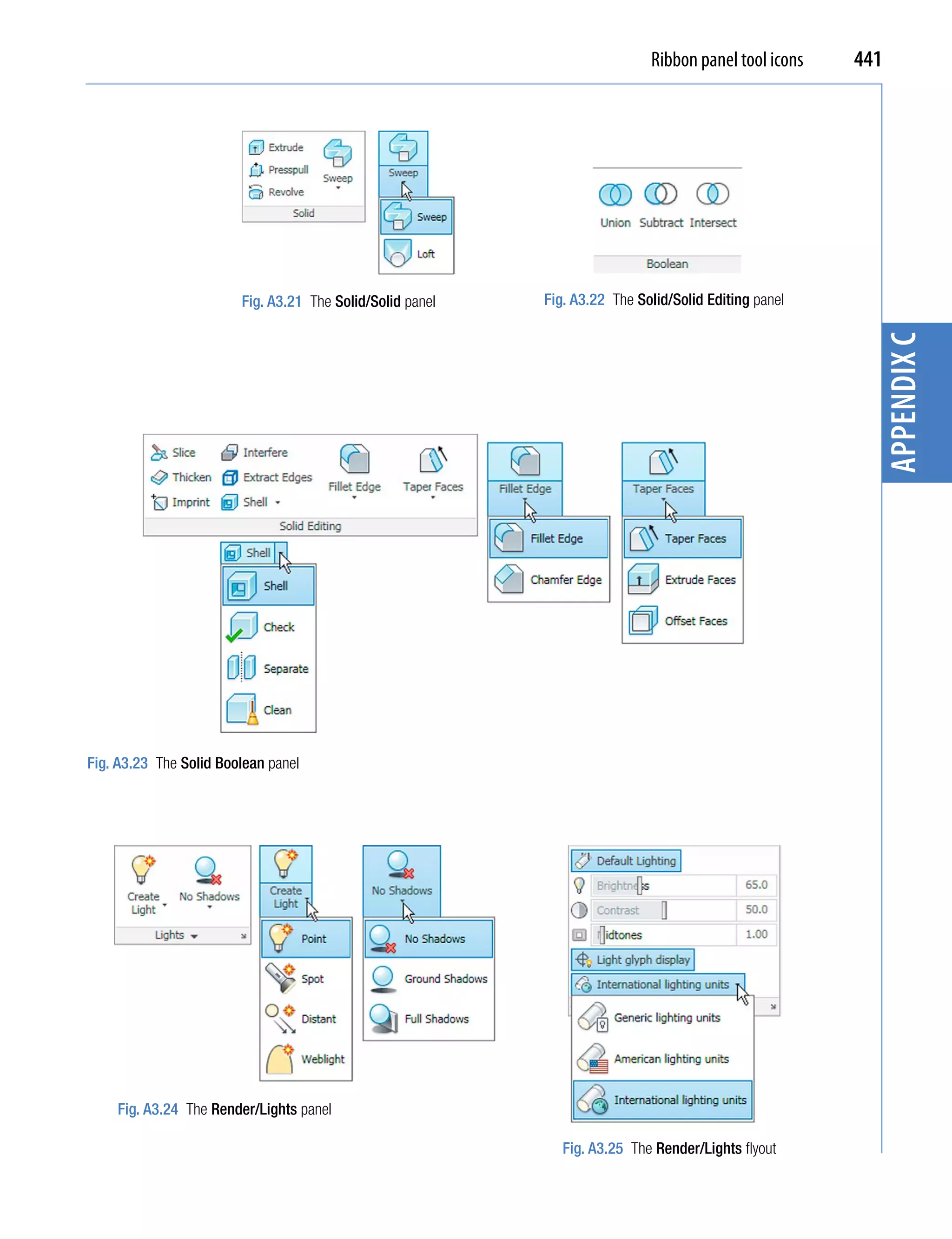 Ribbon panel tool icons   441




                        Fig. A3.21 The Solid/Solid panel   Fig. A3.22 The Solid/Solid Editing panel




                                                                                                        appendix C
Fig. A3.23 The Solid Boolean panel




    Fig. A3.24 The Render/Lights panel

                                                              Fig. A3.25 The Render/Lights flyout
 