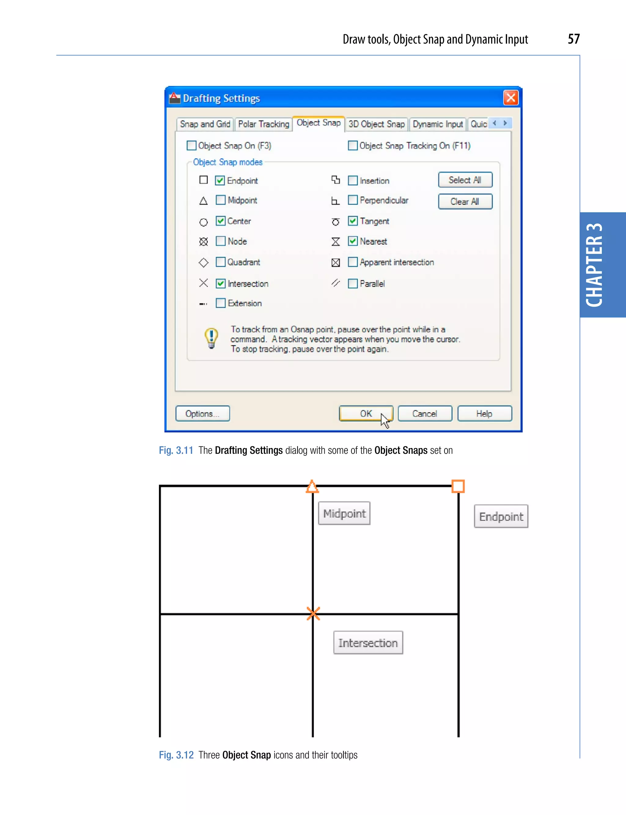 Draw tools, Object Snap and Dynamic Input   57




                                                                                             chapter 3
Fig. 3.11 The Drafting Settings dialog with some of the Object Snaps set on




Fig. 3.12 Three Object Snap icons and their tooltips
 