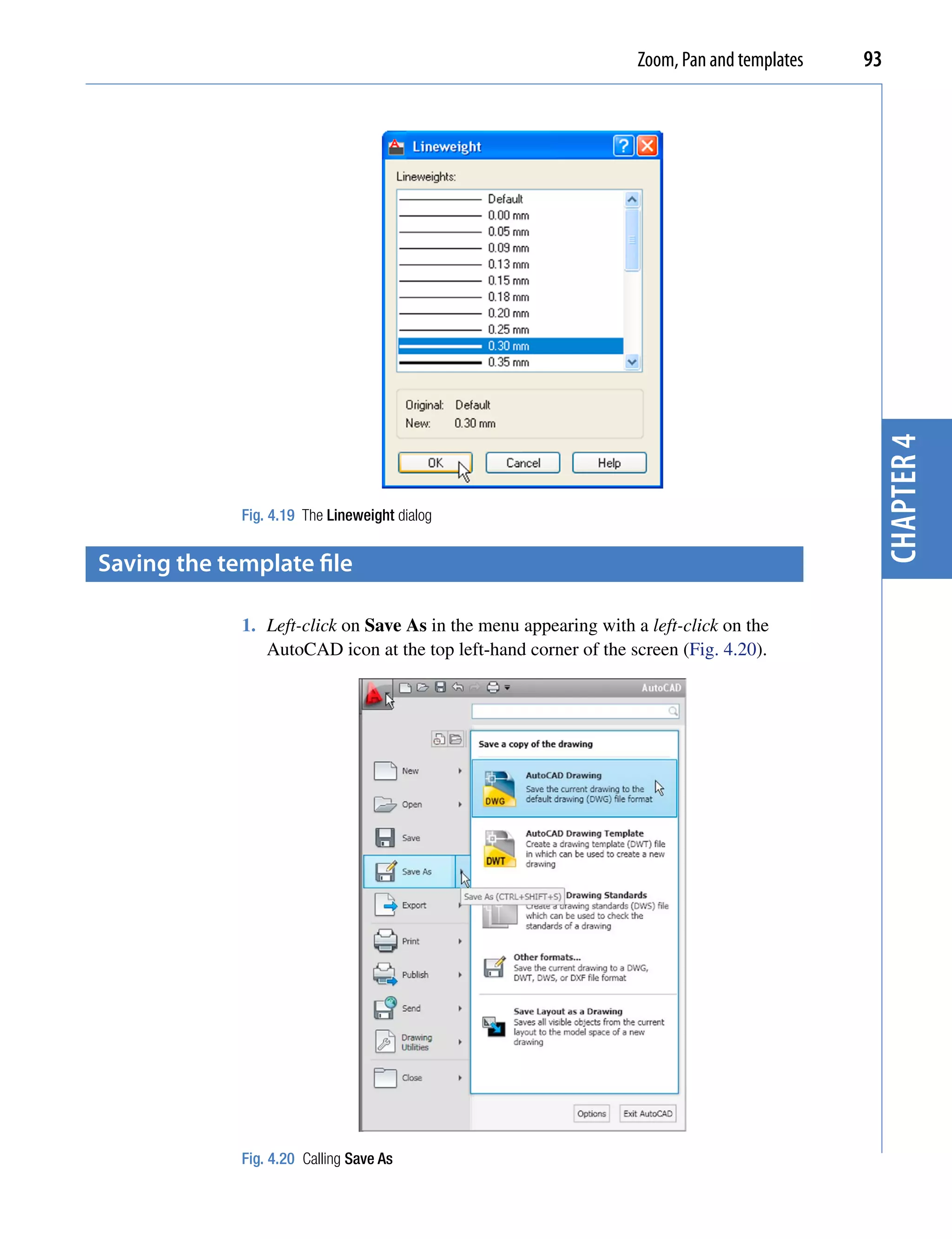 Zoom, Pan and templates   93




                                                                                             chapter 4
             Fig. 4.19 The Lineweight dialog


saving the template file

             1. Left-click on Save As in the menu appearing with a left-click on the
                AutoCAD icon at the top left-hand corner of the screen (Fig. 4.20).




             Fig. 4.20 Calling Save As
 