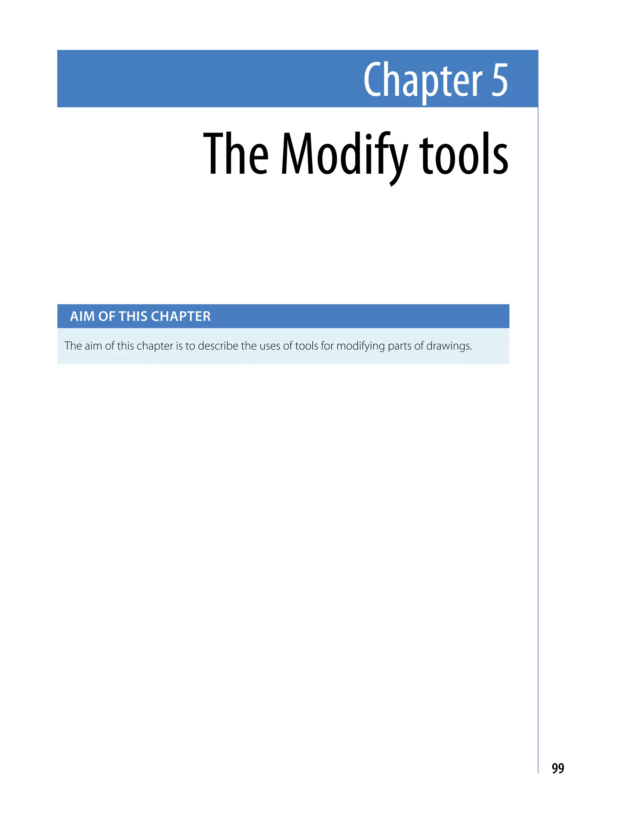 Chapter 5
                              The Modify tools

 Aim of this chApter

The aim of this chapter is to describe the uses of tools for modifying parts of drawings.




                                                                                            99
 