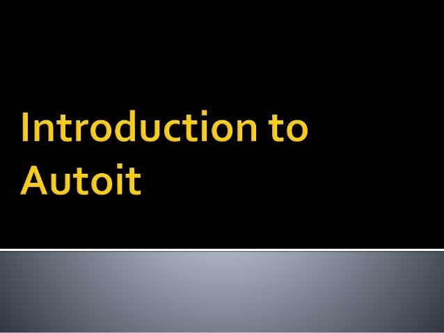 Introduction to autoit Introduction to autoit