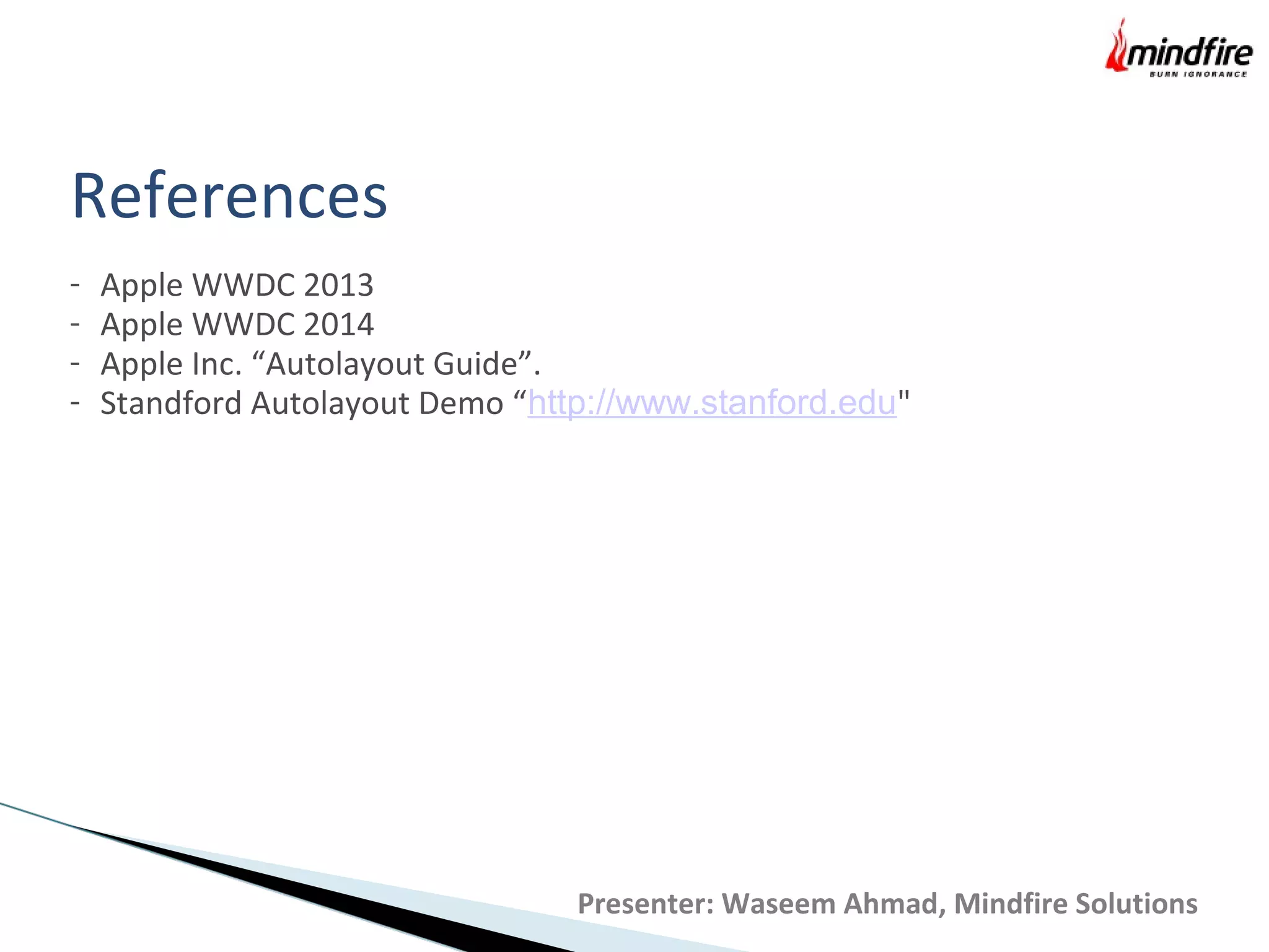 References
- Apple WWDC 2013
- Apple WWDC 2014
- Apple Inc. “Autolayout Guide”.
- Standford Autolayout Demo “http://www.stanford.edu"
Presenter: Waseem Ahmad, Mindfire Solutions
 