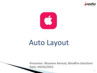 1
Auto Layout
Presenter: Waseem Ahmad, Mindfire Solutions
Date: 04/03/2015
 