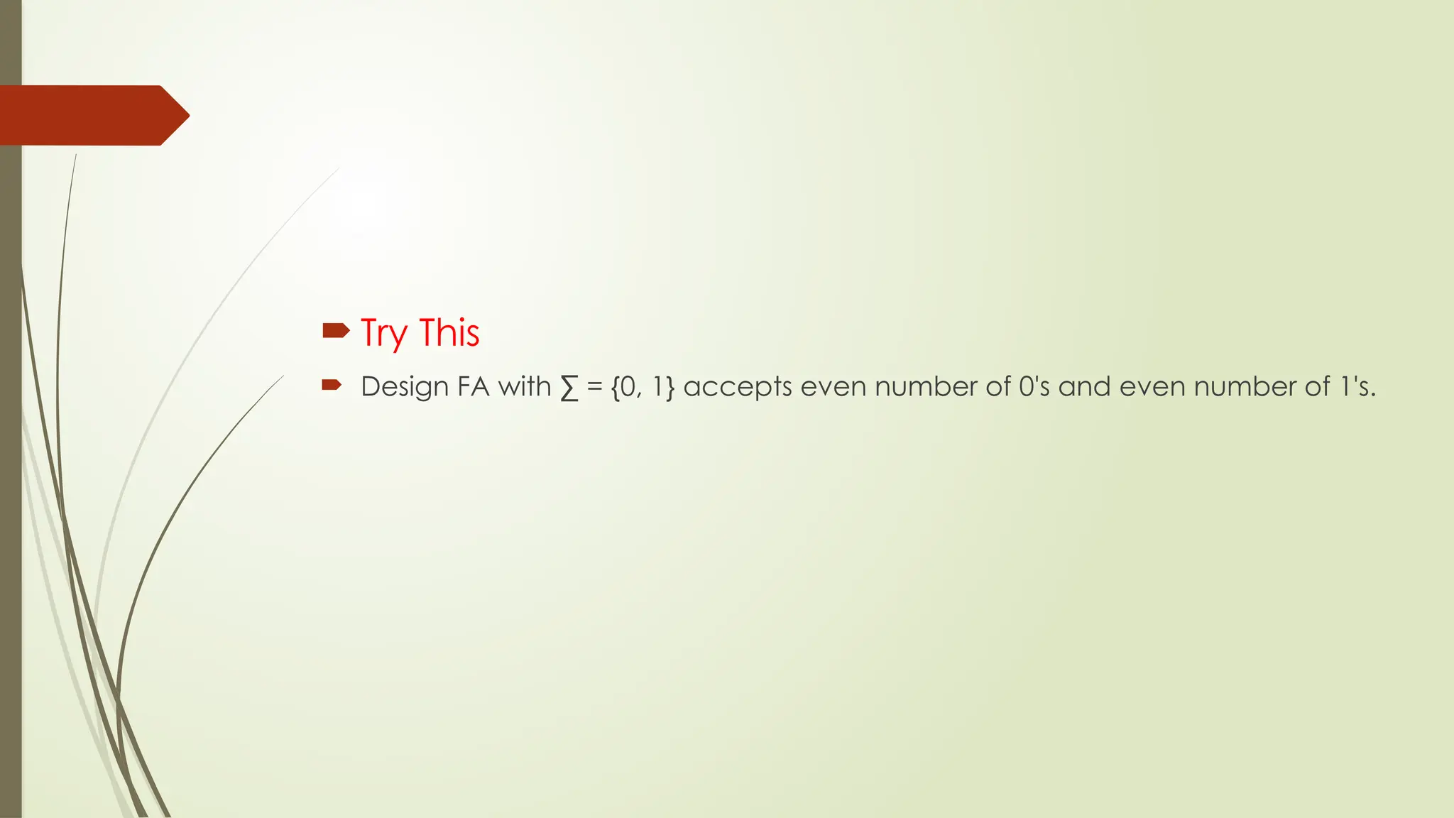  Try This
 Design FA with ∑ = {0, 1} accepts even number of 0's and even number of 1's.
 