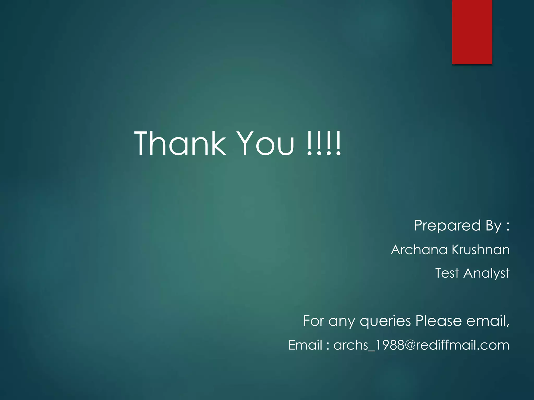 Thank You !!!!
Prepared By :
Archana Krushnan
Test Analyst
For any queries Please email,
Email : archs_1988@rediffmail.com
 