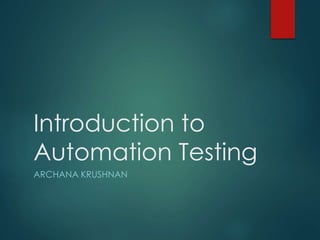 Introduction to
Automation Testing
ARCHANA KRUSHNAN
 
