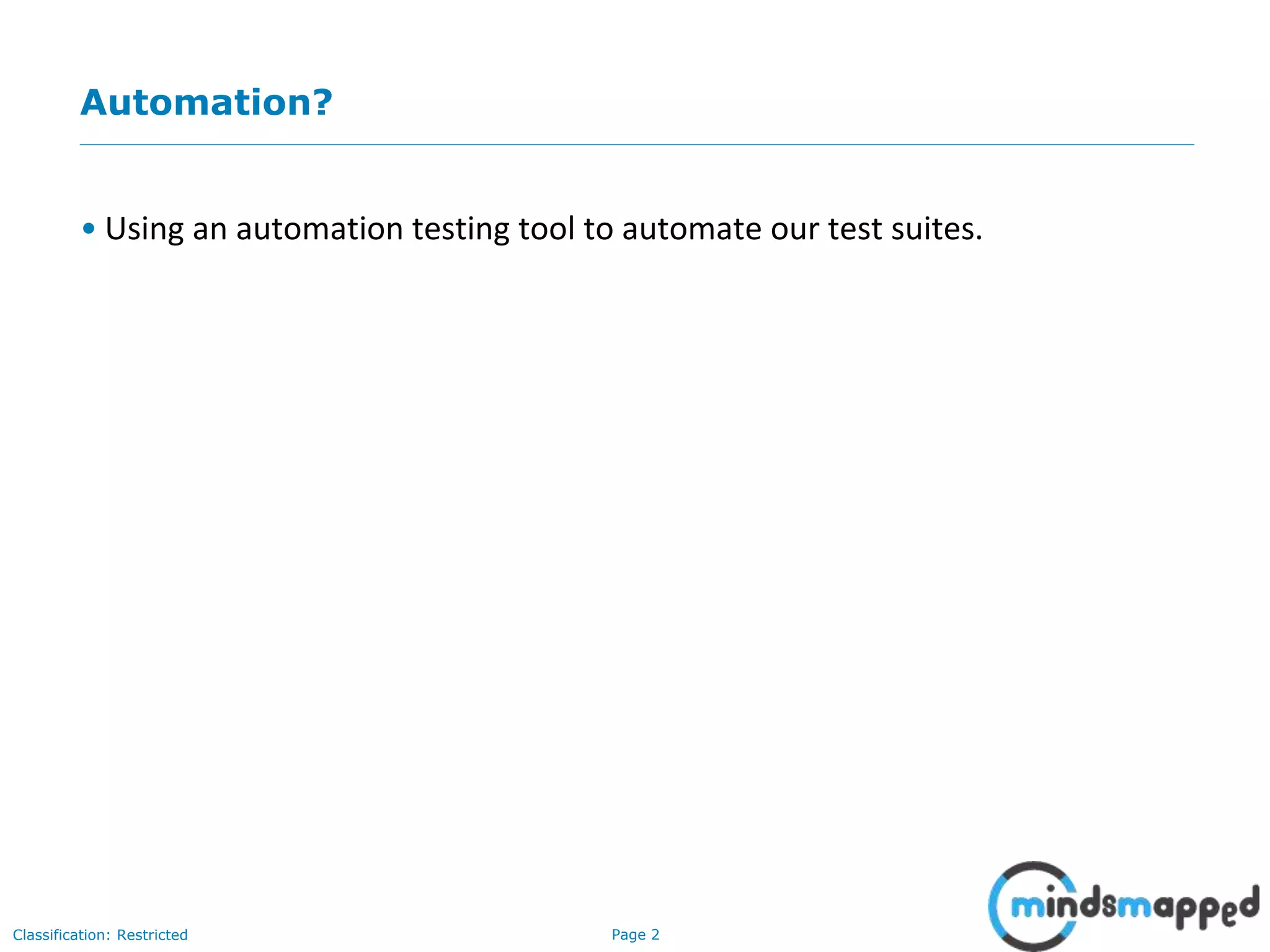Page 2Classification: Restricted Automation? • Using an automation testing tool to automate our test suites.