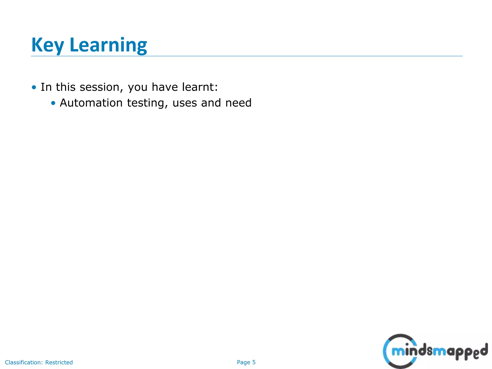 Page 5Classification: Restricted Key Learning • In this session, you have learnt: • Automation testing, uses and need
