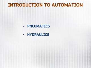 INTRODUCTION TO AUTOMATION
• PNEUMATICS
• HYDRAULICS
 