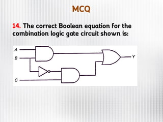 MCQ
14. The correct Boolean equation for the
combination logic gate circuit shown is:
 