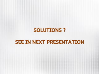 SOLUTIONS ?
SEE IN NEXT PRESENTATION
 