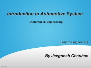 Easy to Engineering
By Jeegnesh Chauhan
Introduction to Automotive System
(Automobile Engineering)
 