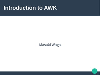 Introduction to AWK
Masaki Waga
 