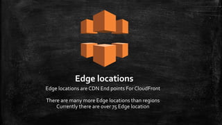 Edge locations
Edge locations are CDN End points For CloudFront
There are many more Edge locations than regions
Currently there are over 75 Edge location
 