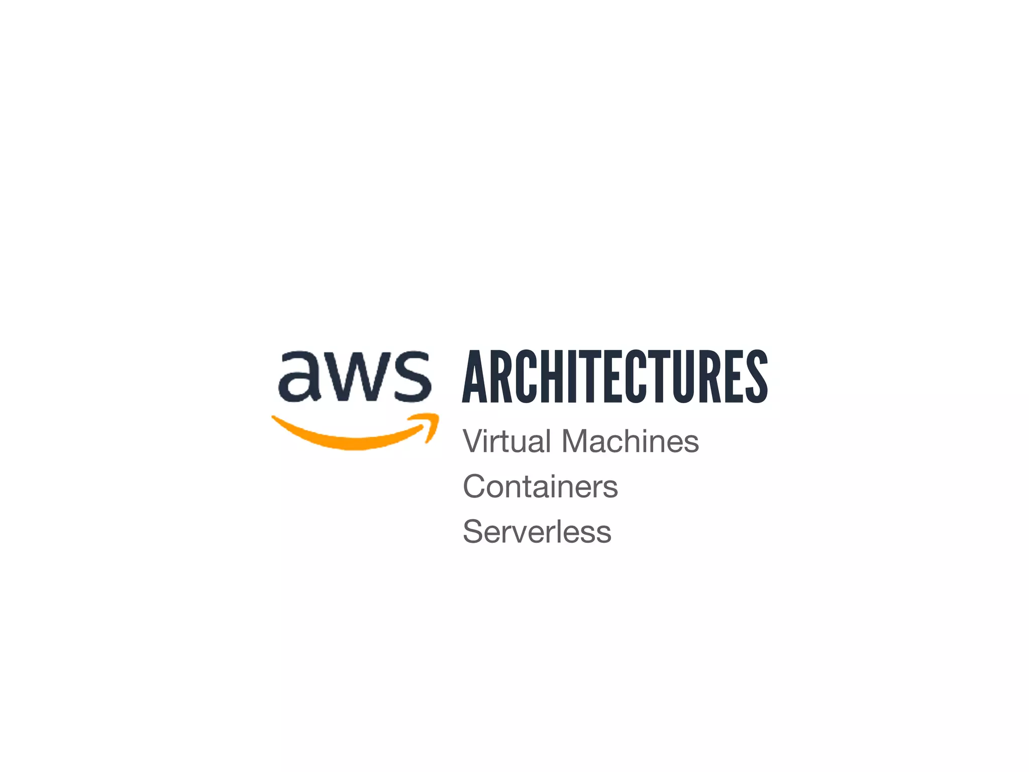 ARCHITECTURES
Virtual Machines

Containers

Serverless
 