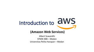 Introduction to
(Amazon Web Services)
Albert Suwandhi
STMIK IBBI – Medan
Universitas Pelita Harapan – Medan
 
