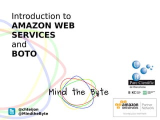Introduction to
AMAZON WEB
SERVICES
and
BOTO




 @chteijon
 @MindtheByte
 