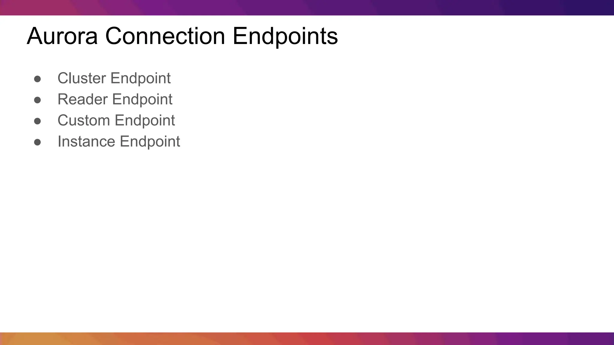 Aurora Connection Endpoints ● Cluster Endpoint ● Reader Endpoint ● Custom Endpoint ● Instance Endpoint 