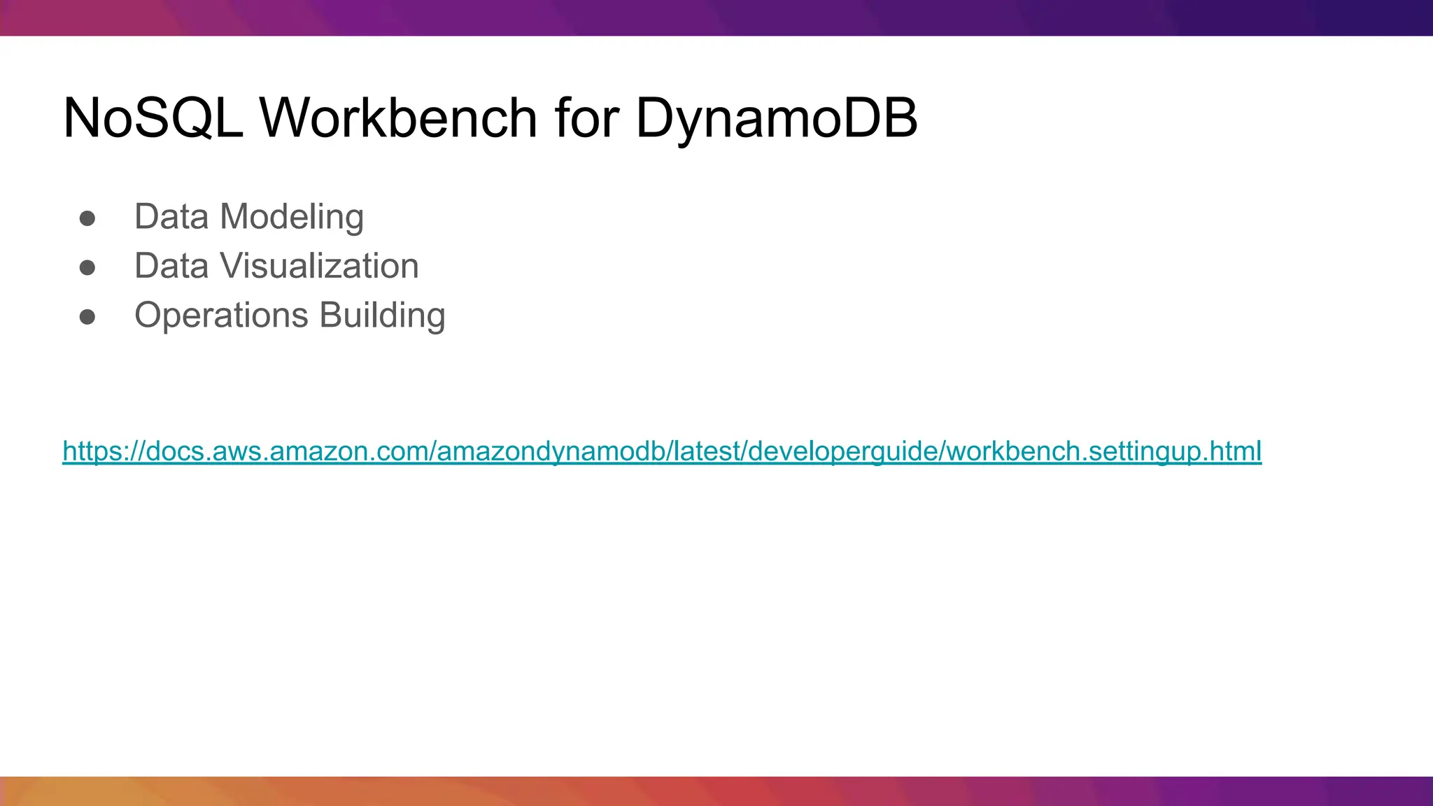 NoSQL Workbench for DynamoDB ● Data Modeling ● Data Visualization ● Operations Building https://docs.aws.amazon.com/amazondynamodb/latest/developerguide/workbench.settingup.html 