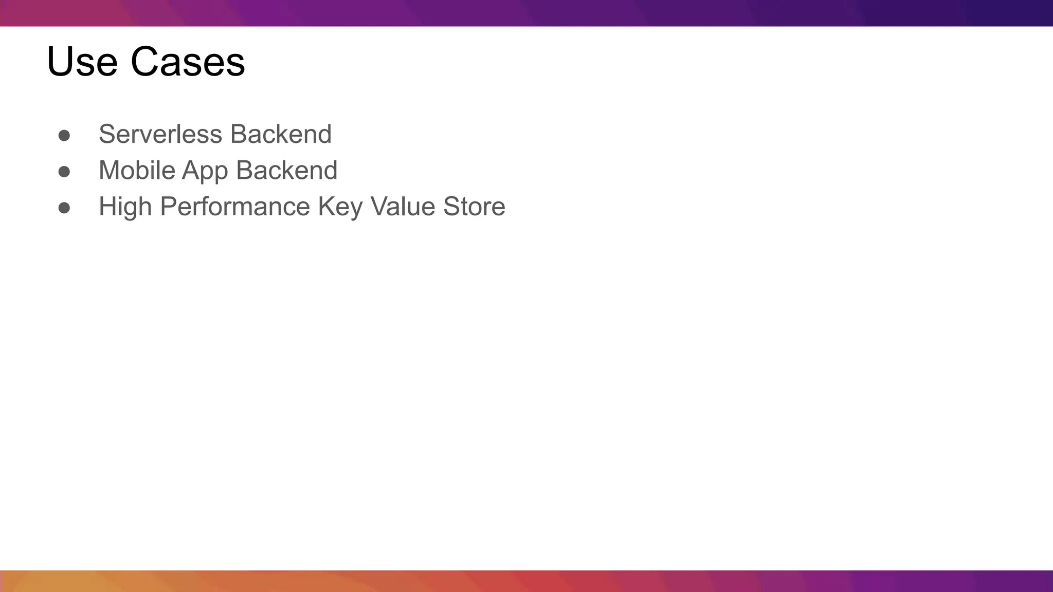 Use Cases ● Serverless Backend ● Mobile App Backend ● High Performance Key Value Store 